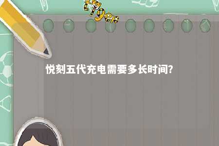 悦刻五代充电需要多长时间	？ 